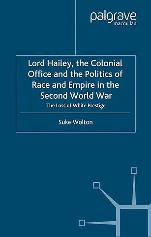 Lord Hailey, the Colonial Office and Politics of Race and Empire in the Second World War