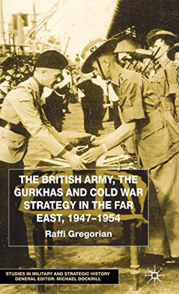 The British Army, the Gurkhas and Cold War Strategy in the Far East, 1947–1954