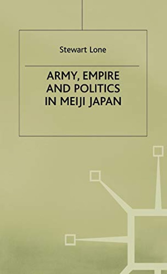 Army, Empire and Politics in Meiji Japan