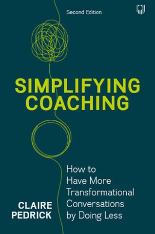 Simplifying Coaching: How to Have More Transformational Conversations by Doing Less, 2nd Edition