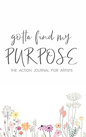 Gotta Find My Purpose: The Action Journal For Artists