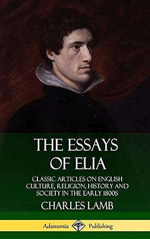 The Essays of Elia: Classic Articles on English Culture, Religion, History and Society in the early 1800s (Hardcover)