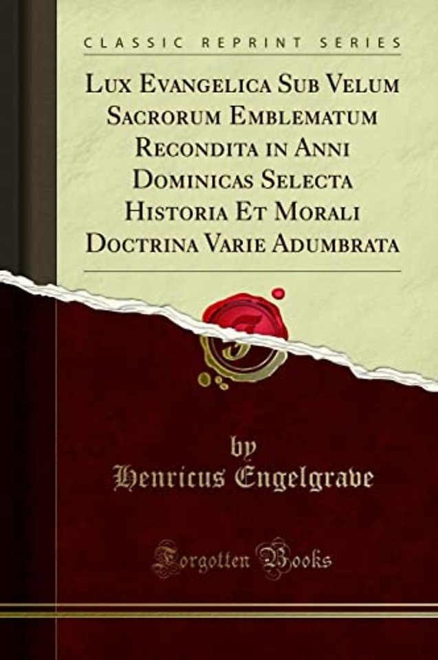 Lux Evangelica Sub Velum Sacrorum Emblematum Recondita in Anni Dominicas Selecta Historia Et Morali Doctrina Varie Adumbrata (Classic Reprint)