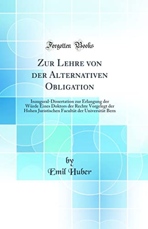 Zur Lehre von der Alternativen Obligation: Inaugural-Dissertation zur Erlangung der Wurde Eines Doktors der Rechte Vorgelegt der Hohen Juristischen Facultat der Universitat Bern (Classic Reprint)