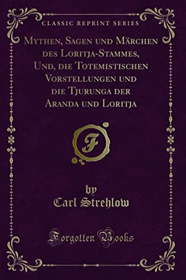 Mythen, Sagen Und Marchen Des Loritja-Stammes, Und, Die Totemistischen Vorstellungen Und Die Tjurunga Der Aranda Und Loritja (Classic Reprint)
