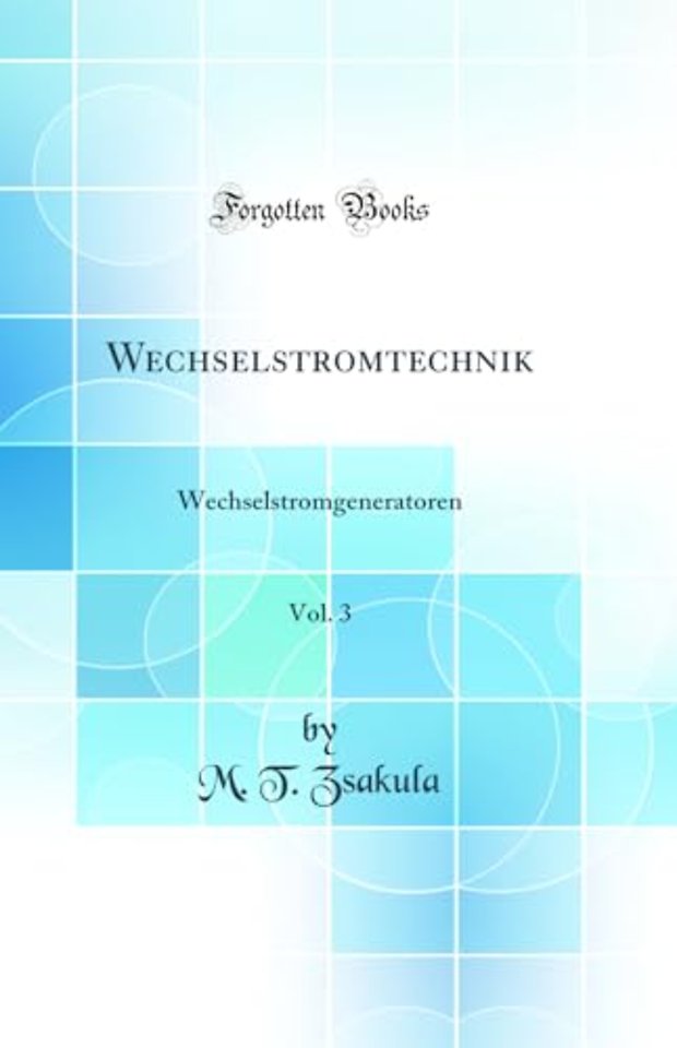 Wechselstromtechnik, Vol. 3: Wechselstromgeneratoren (Classic Reprint)