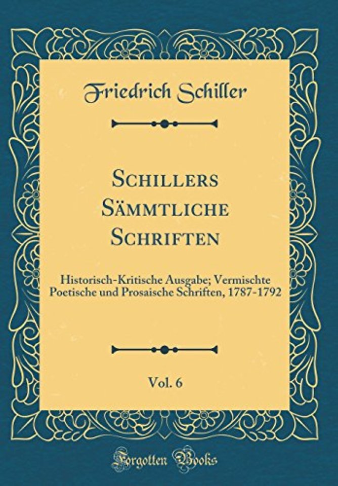Schillers Sammtliche Schriften, Vol. 6: Historisch-Kritische Ausgabe; Vermischte Poetische und Prosaische Schriften, 1787-1792 (Classic Reprint)