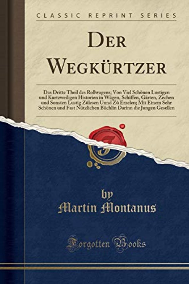 Der Wegkurtzer: Das Dritte Theil des Rollwagens; Von Viel Schoenen Lustigen und Kurtzweiligen Historien in Wagen, Schiffen, Garten, Zechen und Sonsten Lustig Z?lesen Unnd Z? Erzelen; Mit Einem Sehr Schoenen und Fast Nutzlichen Buchlin Darinn die Jungen Ge