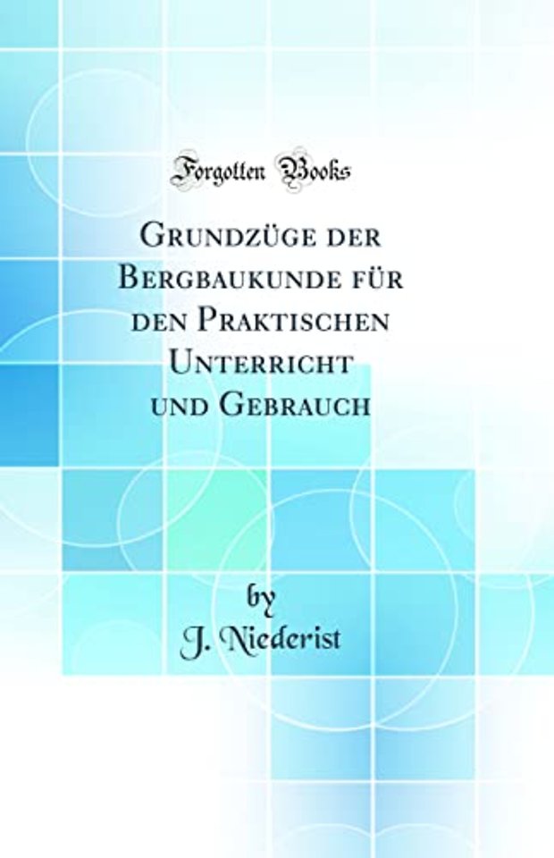 Grundzuge Der Bergbaukunde Fur Den Praktischen Unterricht Und Gebrauch (Classic Reprint)