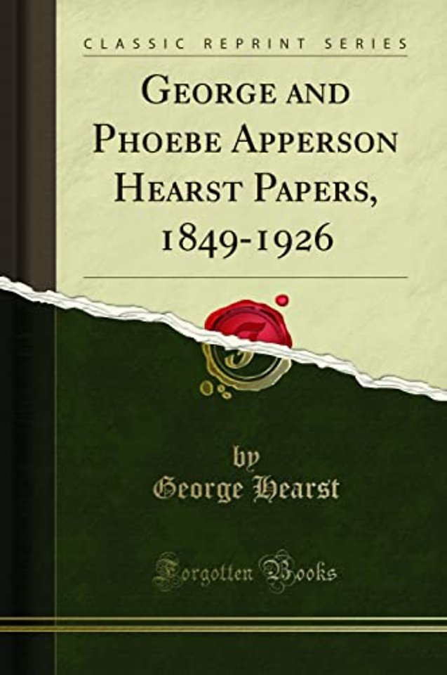 George and Phoebe Apperson Hearst Papers, 1849-1926 (Classic Reprint)