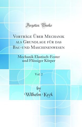 Vortrage Uber Mechanik als Grundlage fur das Bau-und Maschinenwesen, Vol. 2: Mechanik Elastisch-Fester und Flussiger Korper (Classic Reprint)