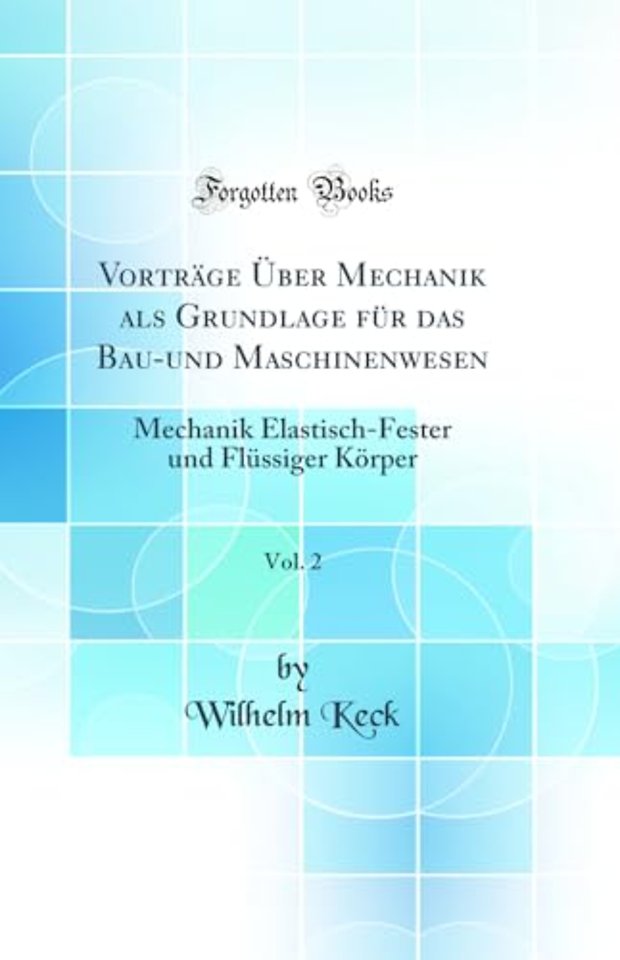 Vortrage Uber Mechanik als Grundlage fur das Bau-und Maschinenwesen, Vol. 2: Mechanik Elastisch-Fester und Flussiger Korper (Classic Reprint)