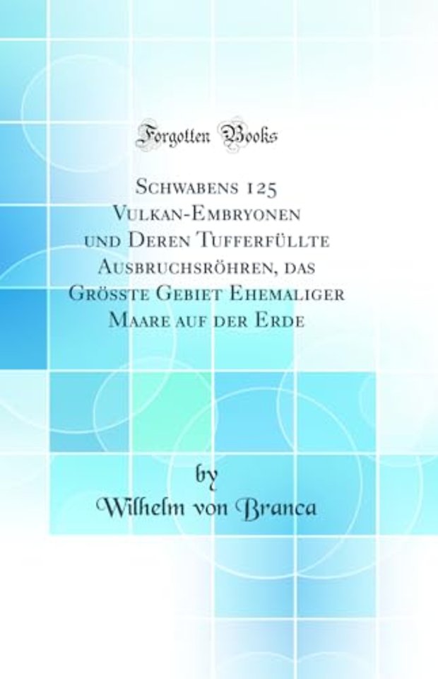Schwabens 125 Vulkan-Embryonen und Deren Tufferfullte Ausbruchsrohren, das Grosste Gebiet Ehemaliger Maare auf der Erde (Classic Reprint)