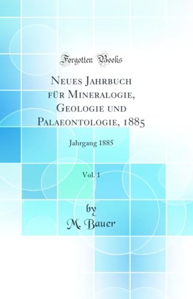 Neues Jahrbuch fur Mineralogie, Geologie und Palaeontologie, 1885, Vol. 1: Jahrgang 1885 (Classic Reprint)