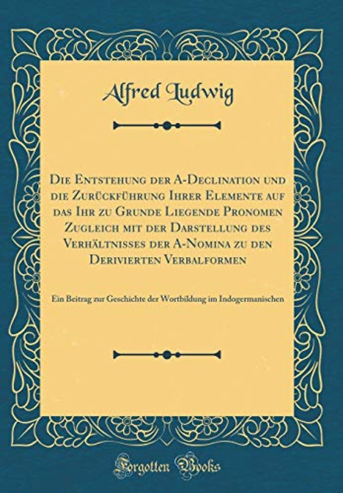 Die Entstehung der A-Declination und die Zuruckfuhrung Ihrer Elemente auf das Ihr zu Grunde Liegende Pronomen Zugleich mit der Darstellung des Verhaltnisses der A-Nomina zu den Derivierten Verbalformen: Ein Beitrag zur Geschichte der Wortbildung im Indoge