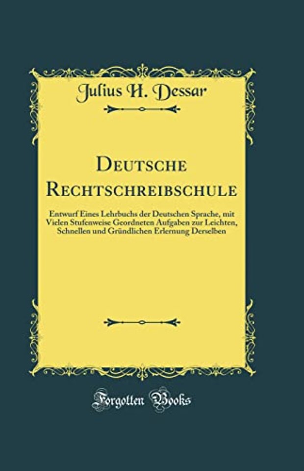 Deutsche Rechtschreibschule: Entwurf Eines Lehrbuchs der Deutschen Sprache, mit Vielen Stufenweise Geordneten Aufgaben zur Leichten, Schnellen und Grundlichen Erlernung Derselben (Classic Reprint)
