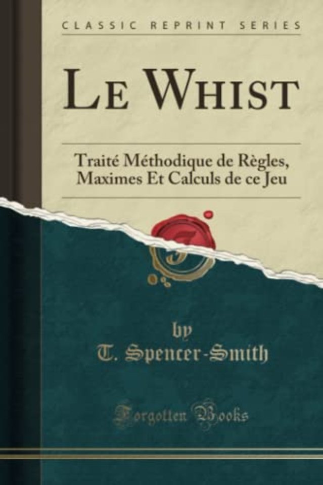 Le Whist: Traite Methodique de Regles, Maximes Et Calculs de ce Jeu (Classic Reprint)