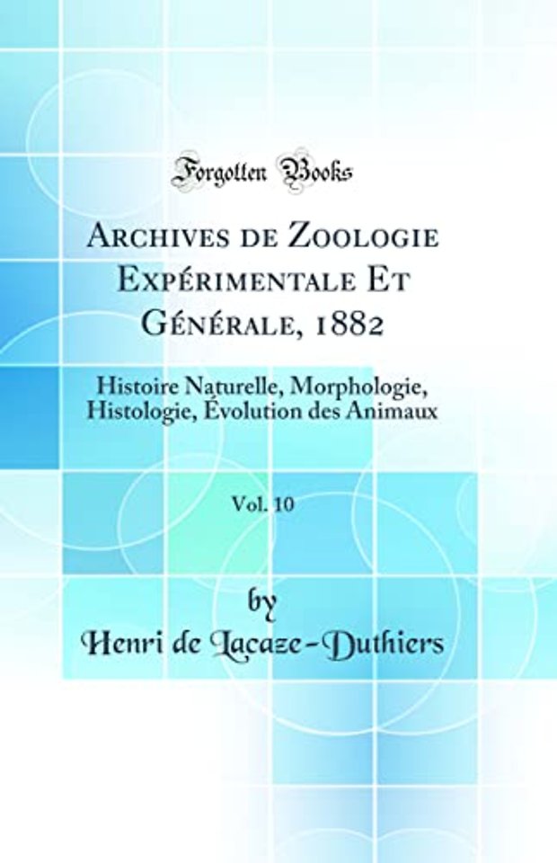 Archives de Zoologie Experimentale Et Generale, 1882, Vol. 10: Histoire Naturelle, Morphologie, Histologie, Evolution des Animaux (Classic Reprint)