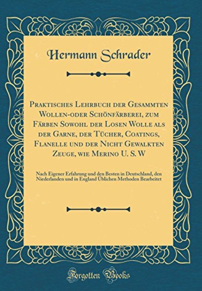 Praktisches Lehrbuch der Gesammten Wollen-oder Schoenfarberei, zum Farben Sowohl der Losen Wolle als der Garne, der Tucher, Coatings, Flanelle und der Nicht Gewalkten Zeuge, wie Merino U. S. W: Nach Eigener Erfahrung und den Besten in Deutschland, den Nie