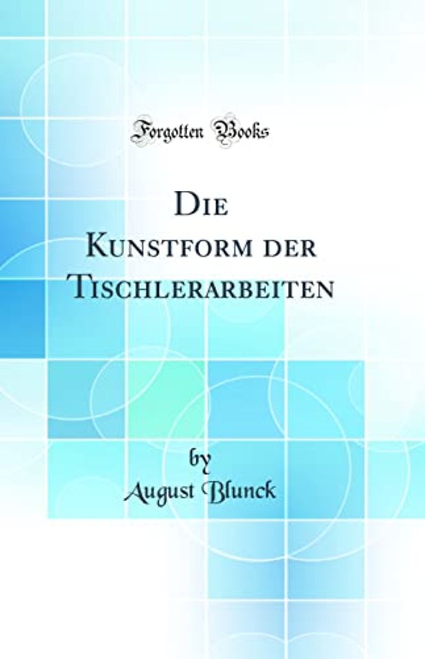 Die Kunstform der Tischlerarbeiten (Classic Reprint)