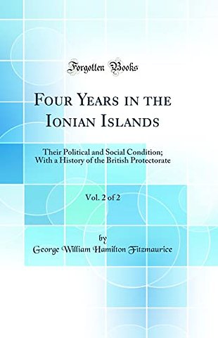 Four Years in the Ionian Islands, Vol. 2 of 2: Their Political and Social Condition; With a History of the British Protectorate (Classic Reprint)