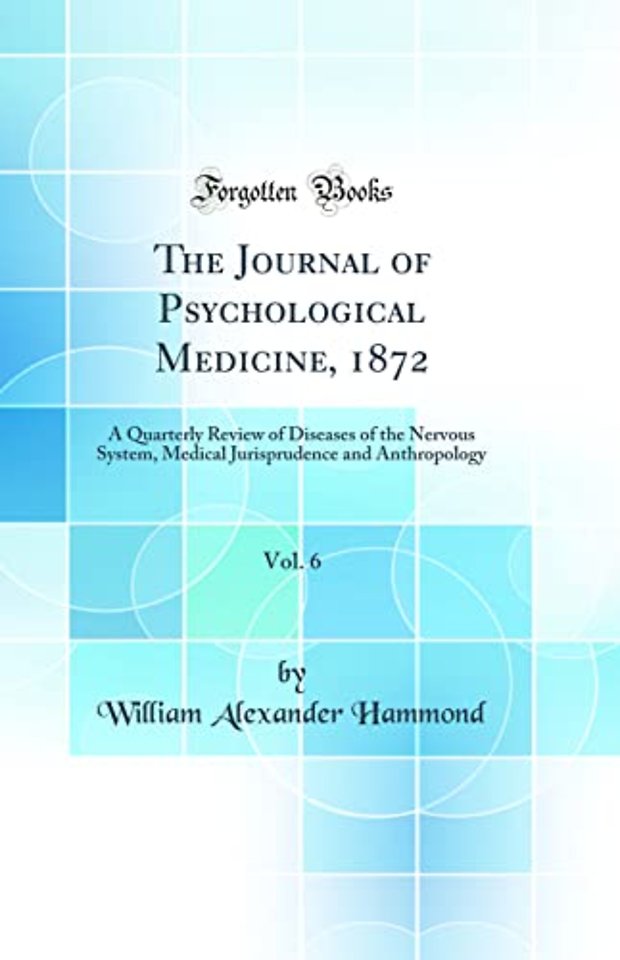 The Journal of Psychological Medicine, 1872, Vol. 6: A Quarterly Review of Diseases of the Nervous System, Medical Jurisprudence and Anthropology (Classic Reprint)