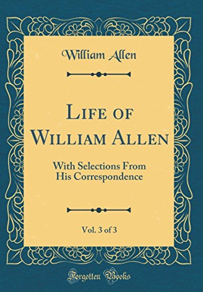 Life of William Allen, Vol. 3 of 3: With Selections From His Correspondence (Classic Reprint)