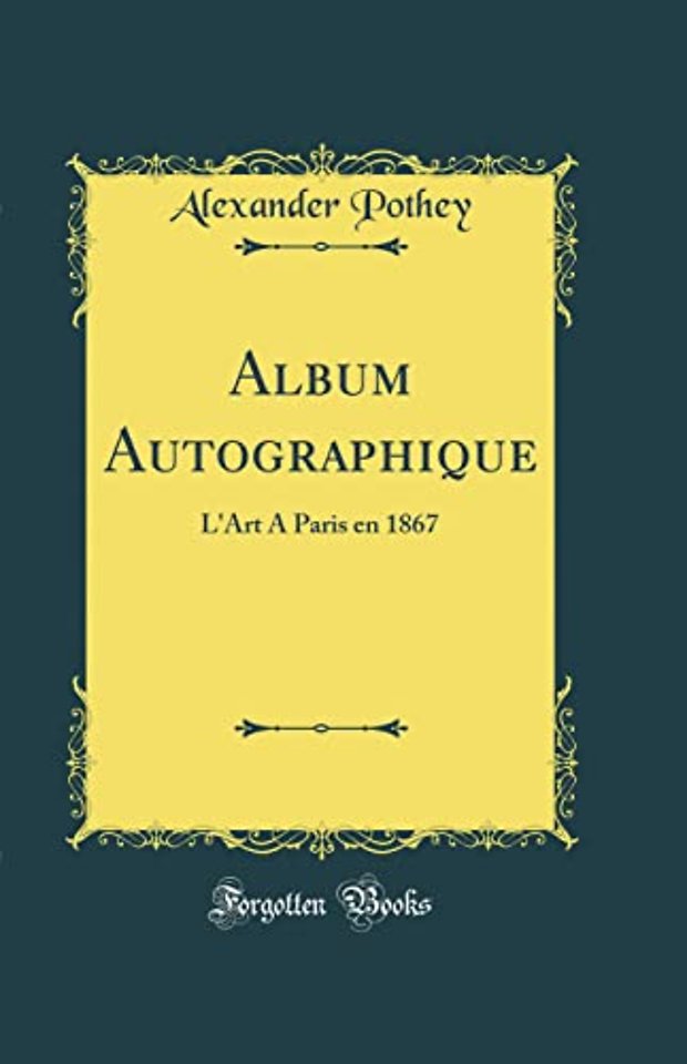 Album Autographique: L'Art A Paris en 1867 (Classic Reprint)