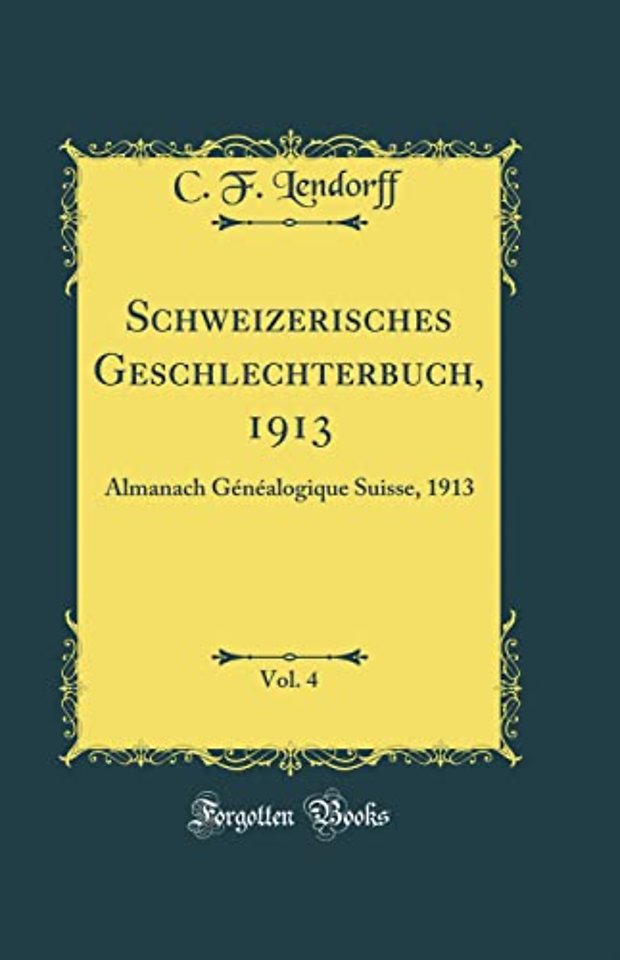 Schweizerisches Geschlechterbuch, 1913, Vol. 4: Almanach Genealogique Suisse, 1913 (Classic Reprint)