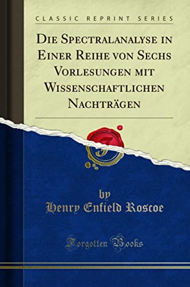 Die Spectralanalyse in Einer Reihe von Sechs Vorlesungen mit Wissenschaftlichen Nachtragen (Classic Reprint)