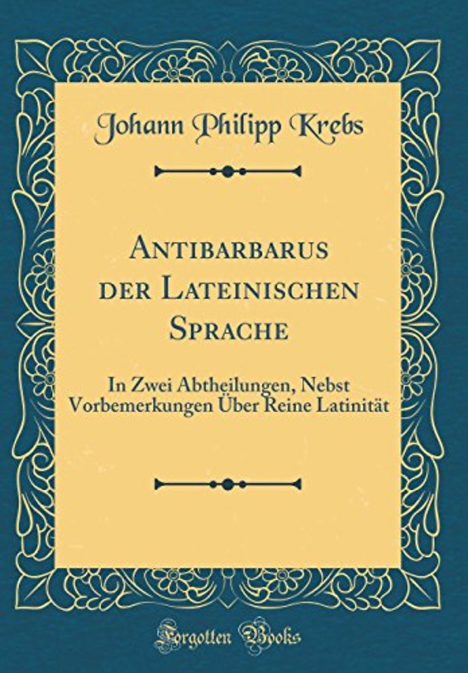 Antibarbarus der Lateinischen Sprache: In Zwei Abtheilungen, Nebst Vorbemerkungen Uber Reine Latinitat (Classic Reprint)