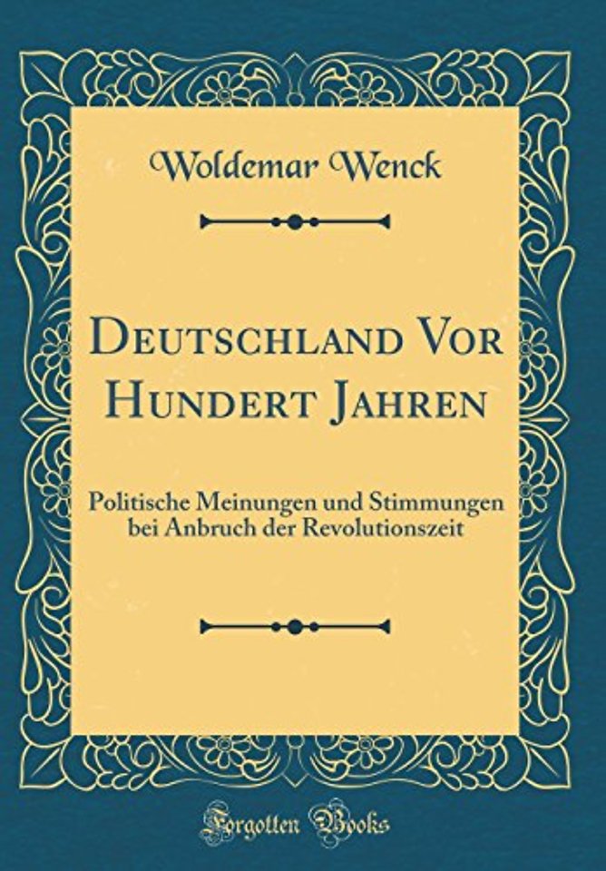Deutschland Vor Hundert Jahren: Politische Meinungen und Stimmungen bei Anbruch der Revolutionszeit (Classic Reprint)