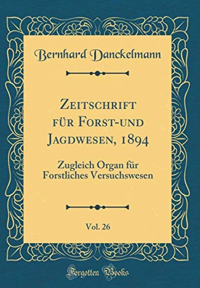 Zeitschrift fur Forst-und Jagdwesen, 1894, Vol. 26: Zugleich Organ fur Forstliches Versuchswesen (Classic Reprint)