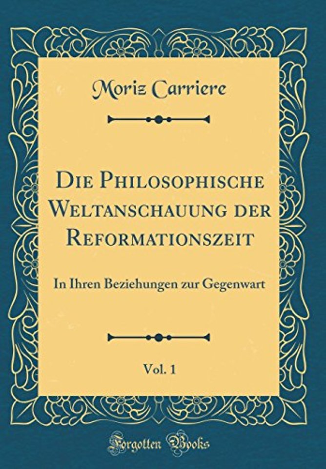 Die Philosophische Weltanschauung der Reformationszeit, Vol. 1: In Ihren Beziehungen zur Gegenwart (Classic Reprint)