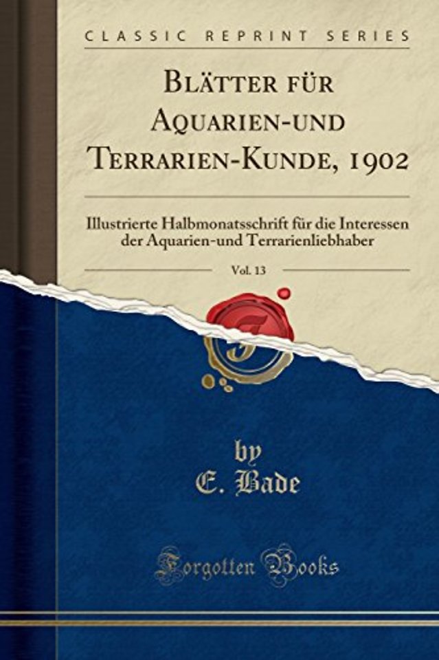 Blatter fur Aquarien-und Terrarien-Kunde, 1902, Vol. 13: Illustrierte Halbmonatsschrift fur die Interessen der Aquarien-und Terrarienliebhaber (Classic Reprint)