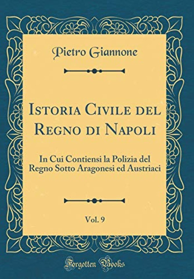 Istoria Civile del Regno di Napoli, Vol. 9: In Cui Contiensi la Polizia del Regno Sotto Aragonesi ed Austriaci (Classic Reprint)