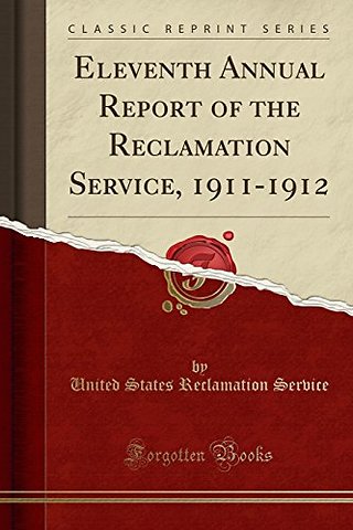Eleventh Annual Report of the Reclamation Service, 1911-1912 (Classic Reprint)