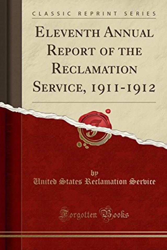 Eleventh Annual Report of the Reclamation Service, 1911-1912 (Classic Reprint)