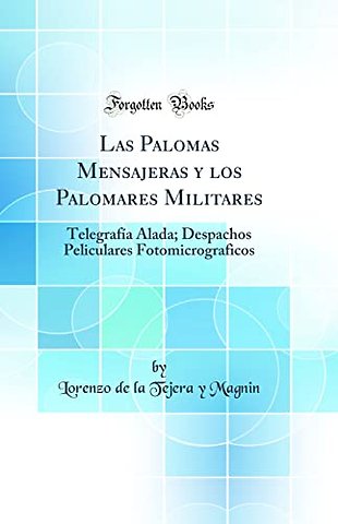 Las Palomas Mensajeras y los Palomares Militares: Telegrafia Alada; Despachos Peliculares Fotomicrograficos (Classic Reprint)