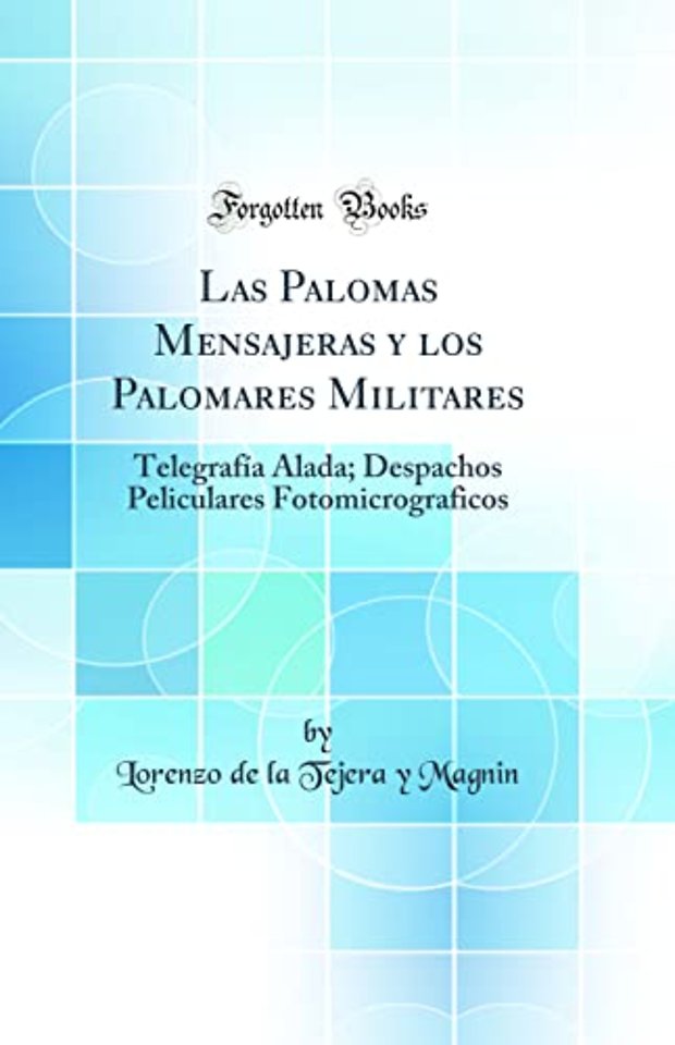 Las Palomas Mensajeras y los Palomares Militares: Telegrafia Alada; Despachos Peliculares Fotomicrograficos (Classic Reprint)