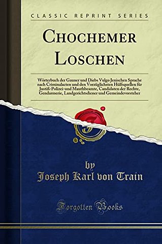 Chochemer Loschen: Woerterbuch der Gauner und Diebs Vulgo Jenischen Sprache nach Criminalacten und den Vorzuglichsten Hulfsquellen fur Justiss-Polizei-und Mauthbeamte, Candidaten der Rechte, Gendarmerie, Landgerichtsdiener und Gemeindevorsteher