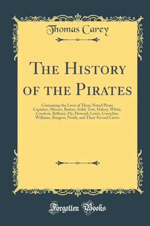 The History of the Pirates: Containing the Lives of Those Noted Pirate Captains, Misson, Bowen, Kidd, Tew, Halsey, White, Condent, Bellamy, Fly, Howard, Lewis, Cornelius, Williams, Burgess, North, and Their Several Crews (Classic Reprint)