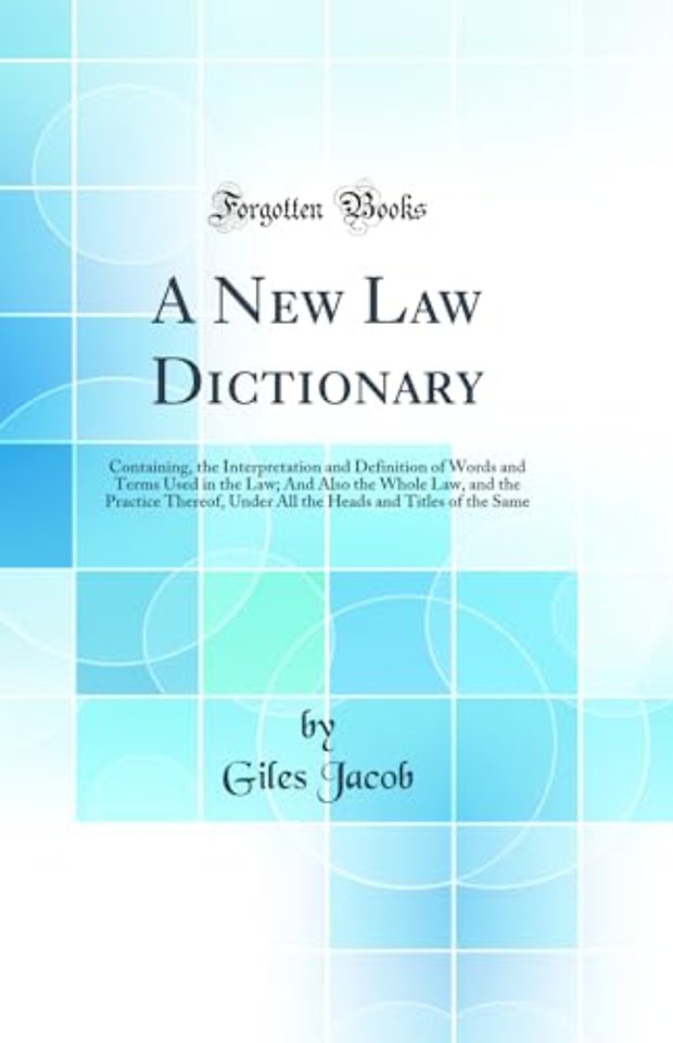 A New Law Dictionary: Containing, the Interpretation and Definition of Words and Terms Used in the Law; And Also the Whole Law, and the Practice Thereof, Under All the Heads and Titles of the Same (Classic Reprint)
