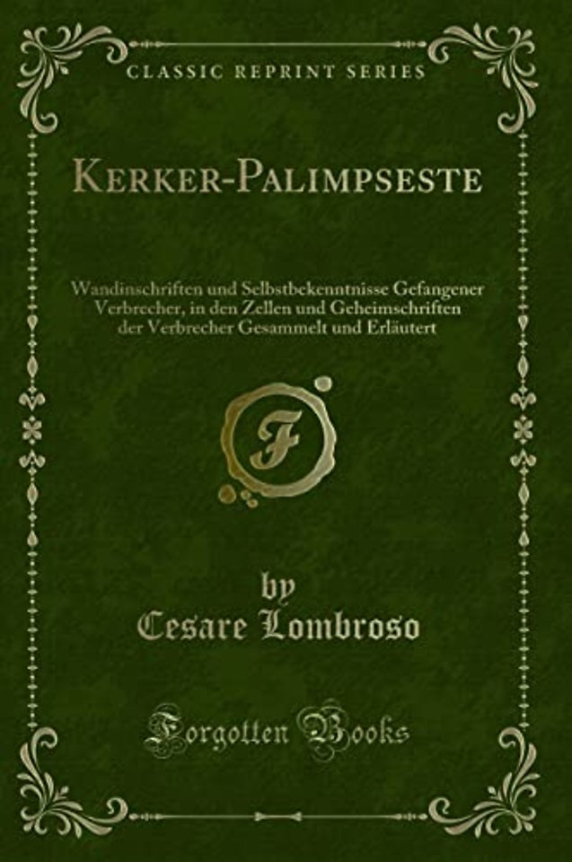 Kerker-Palimpseste: Wandinschriften und Selbstbekenntnisse Gefangener Verbrecher, in den Zellen und Geheimschriften der Verbrecher Gesammelt und Erlautert (Classic Reprint)