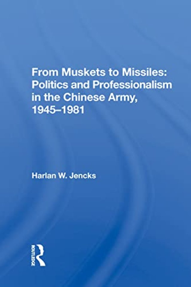 From Muskets to Missiles: Politics and Professionalism in the Chinese Army, 1945-1981