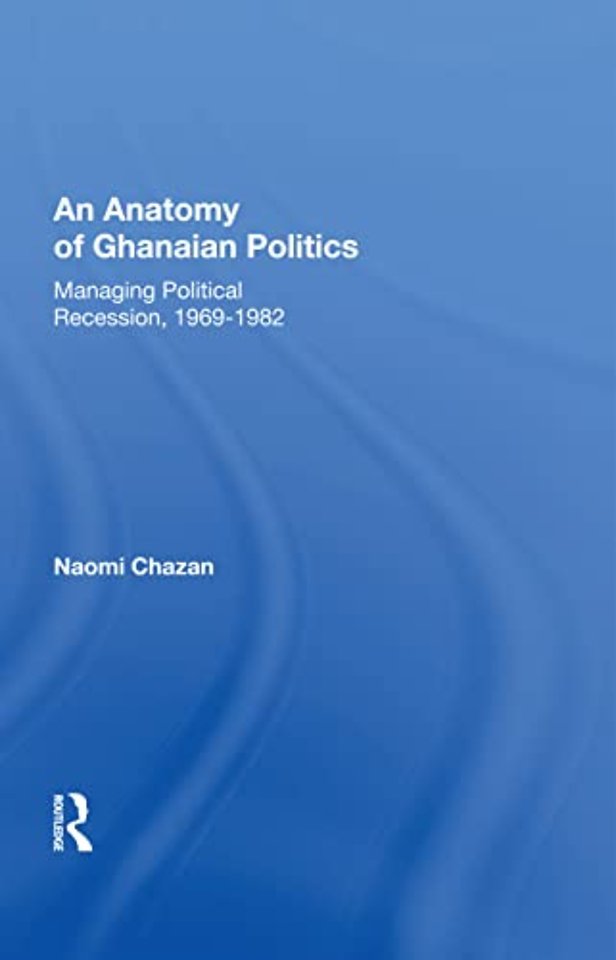 Anatomy of Ghanaian Politics: Managing Political Recession, 1969-1982