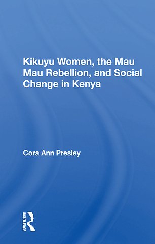 Kikuyu Women, The Mau Mau Rebellion, And Social Change In Kenya