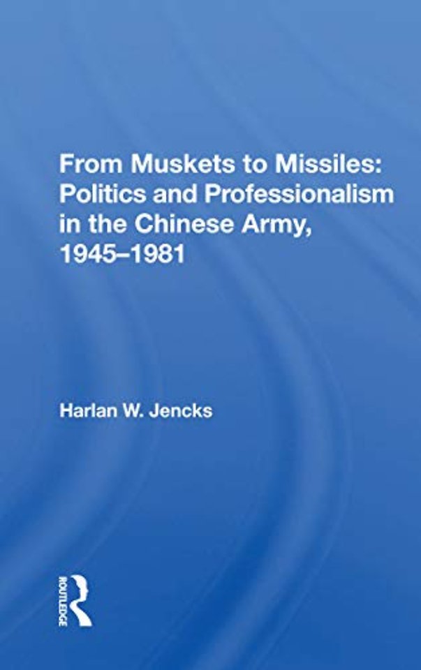 From Muskets to Missiles: Politics and Professionalism in the Chinese Army, 1945-1981