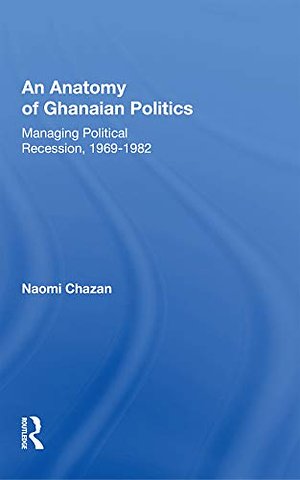 Anatomy of Ghanaian Politics: Managing Political Recession, 1969-1982