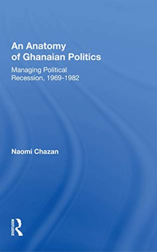 Anatomy of Ghanaian Politics: Managing Political Recession, 1969-1982
